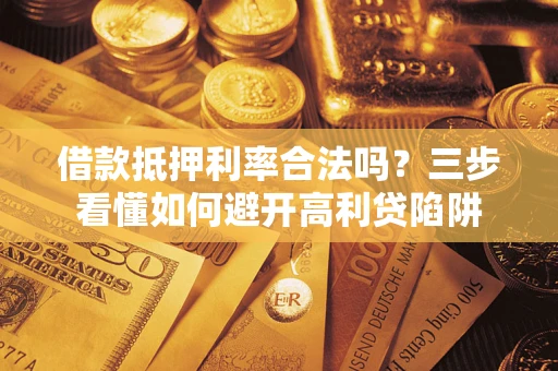 武汉借款抵押利率合法吗？三步看懂如何避开高利贷陷阱