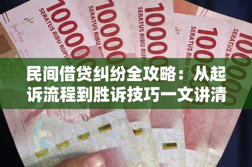 武汉民间借贷纠纷全攻略：从起诉流程到胜诉技巧一文讲清