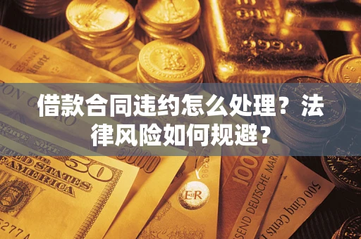武汉借款合同违约怎么处理？法律风险如何规避？