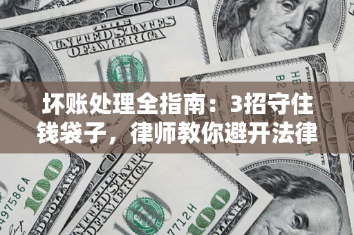 武汉坏账处理全指南：3招守住钱袋子，律师教你避开法律雷区