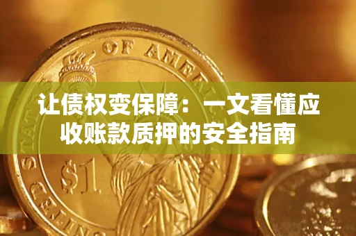 武汉让债权变保障：一文看懂应收账款质押的安全指南