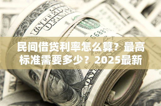武汉民间借贷利率怎么算？最高标准需要多少？2025最新避坑指南