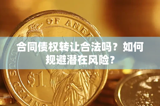 武汉合同债权转让合法吗？如何规避潜在风险？