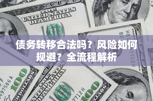 武汉债务转移合法吗？风险如何规避？全流程解析