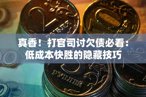 武汉真香！打官司讨欠债必看：低成本快胜的隐藏技巧