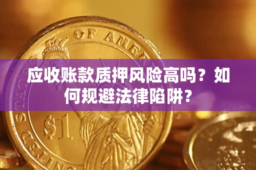 武汉应收账款质押风险高吗？如何规避法律陷阱？