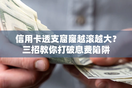 武汉信用卡透支窟窿越滚越大？三招教你打破息费陷阱