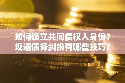 武汉如何确立共同债权人身份？规避债务纠纷有哪些技巧？