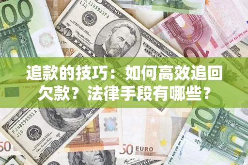 武汉追款的技巧：如何高效追回欠款？法律手段有哪些？