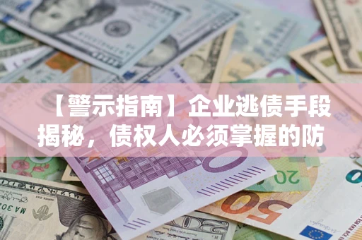 武汉【警示指南】企业逃债手段揭秘，债权人必须掌握的防坑宝典