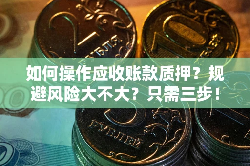 武汉如何操作应收账款质押？规避风险大不大？只需三步！