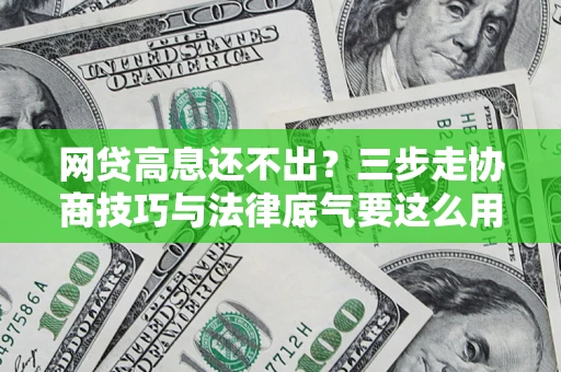 武汉网贷高息还不出？三步走协商技巧与法律底气要这么用