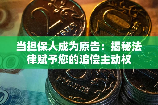 武汉当担保人成为原告：揭秘法律赋予您的追偿主动权