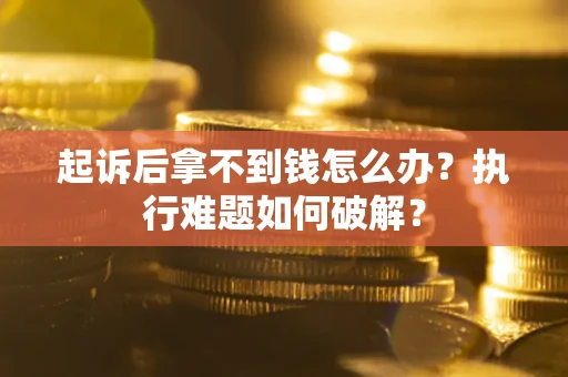 武汉起诉后拿不到钱怎么办？执行难题如何破解？