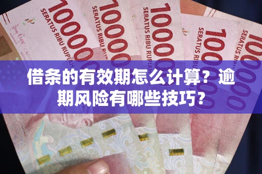 武汉借条的有效期怎么计算？逾期风险有哪些技巧？