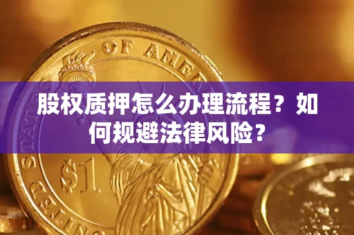 武汉股权质押怎么办理流程？如何规避法律风险？