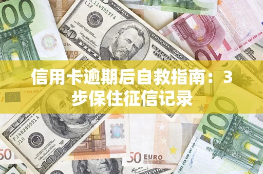 武汉信用卡逾期后自救指南：3步保住征信记录