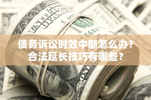 武汉债务诉讼时效中断怎么办？合法延长技巧有哪些？