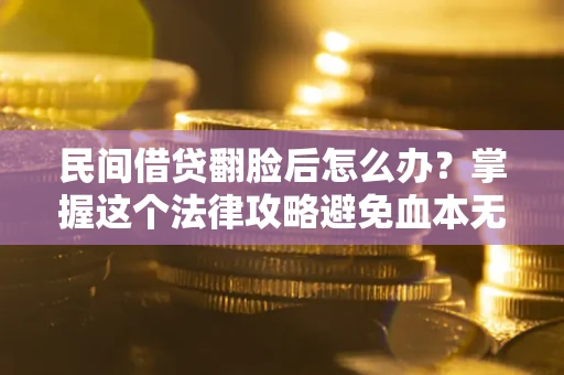 武汉民间借贷翻脸后怎么办？掌握这个法律攻略避免血本无归