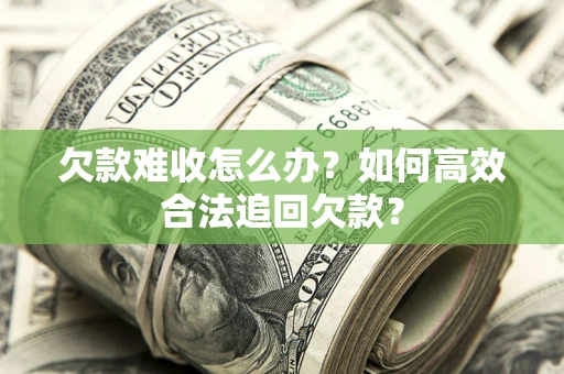 武汉欠款难收怎么办？如何高效合法追回欠款？