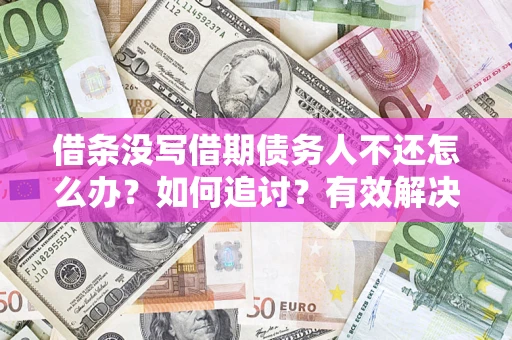 武汉借条没写借期债务人不还怎么办？如何追讨？有效解决方案！