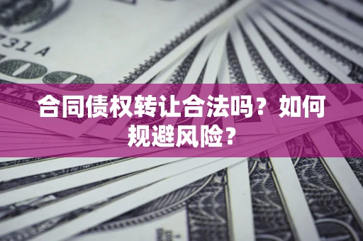 武汉合同债权转让合法吗？如何规避风险？