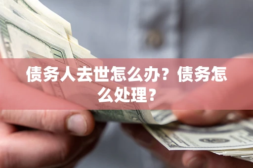 武汉债务人去世怎么办？债务怎么处理？