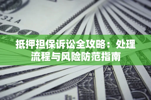 武汉抵押担保诉讼全攻略：处理流程与风险防范指南