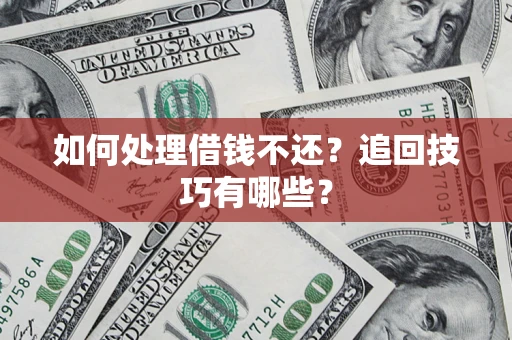 武汉如何处理借钱不还？追回技巧有哪些？