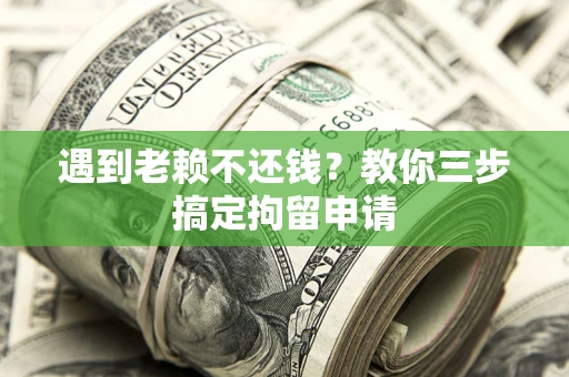 武汉遇到老赖不还钱？教你三步搞定拘留申请