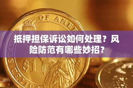 武汉抵押担保诉讼如何处理？风险防范有哪些妙招？