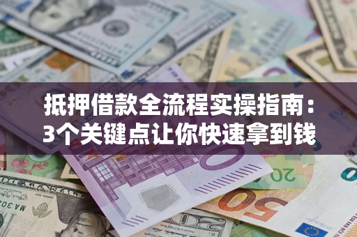 武汉抵押借款全流程实操指南：3个关键点让你快速拿到钱