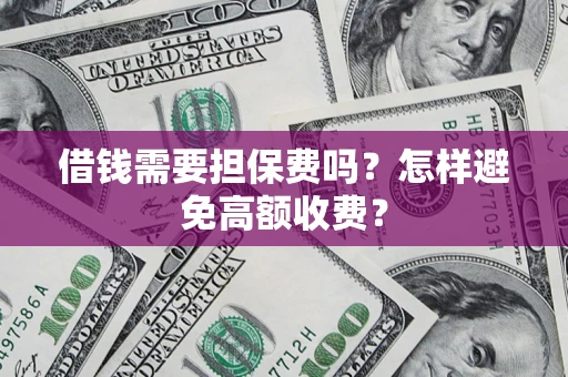 武汉借钱需要担保费吗？怎样避免高额收费？