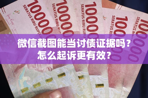 武汉微信截图能当讨债证据吗？怎么起诉更有效？