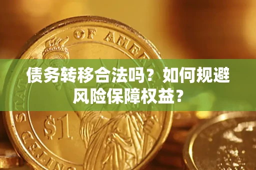 武汉债务转移合法吗？如何规避风险保障权益？