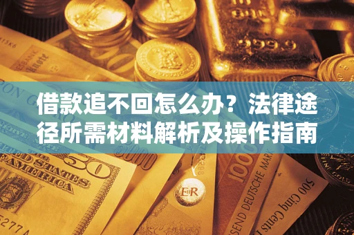 武汉借款追不回怎么办？法律途径所需材料解析及操作指南