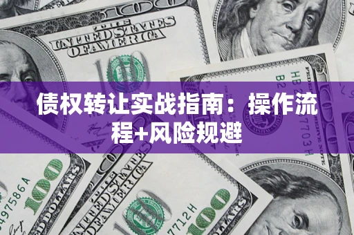 武汉债权转让实战指南：操作流程+风险规避