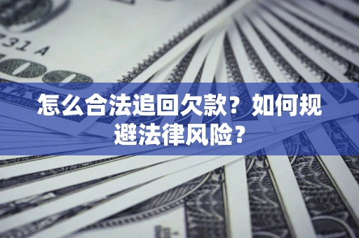 武汉怎么合法追回欠款？如何规避法律风险？
