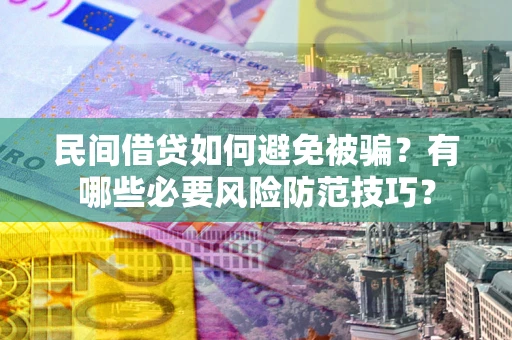 武汉民间借贷如何避免被骗？有哪些必要风险防范技巧？
