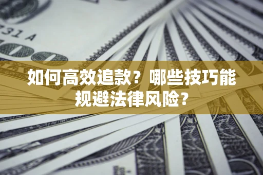 武汉如何高效追款？哪些技巧能规避法律风险？