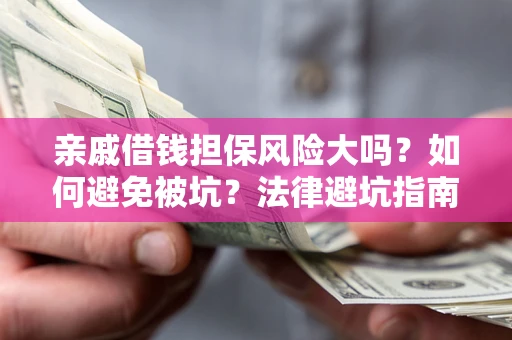 武汉亲戚借钱担保风险大吗？如何避免被坑？法律避坑指南