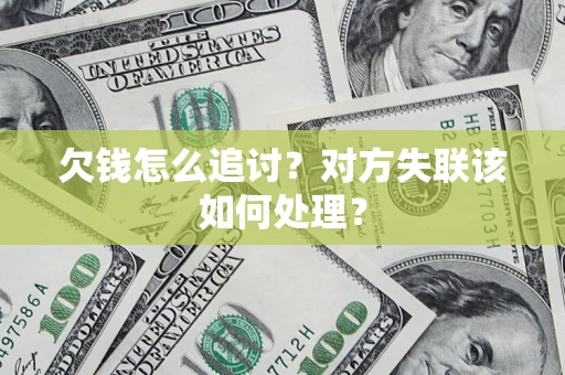 武汉欠钱怎么追讨？对方失联该如何处理？