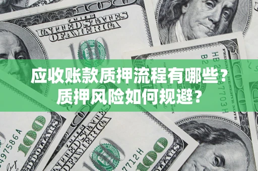 武汉应收账款质押流程有哪些？质押风险如何规避？