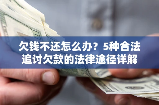 武汉欠钱不还怎么办？5种合法追讨欠款的法律途径详解