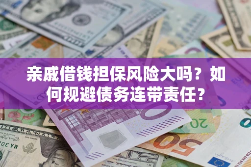 武汉亲戚借钱担保风险大吗？如何规避债务连带责任？