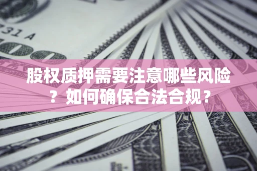 武汉股权质押需要注意哪些风险？如何确保合法合规？