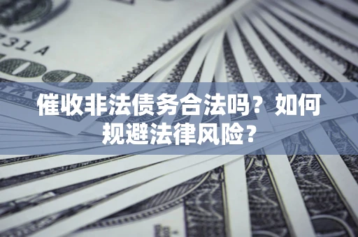 武汉催收非法债务合法吗？如何规避法律风险？