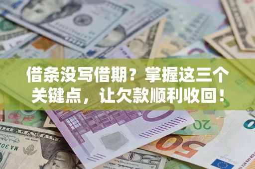 武汉借条没写借期？掌握这三个关键点，让欠款顺利收回！