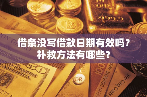 武汉借条没写借款日期有效吗?补救方法有哪些? 武汉借条没写借款日期有效吗?补救方法有哪些?