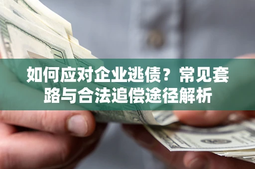 武汉如何应对企业逃债？常见套路与合法追偿途径解析